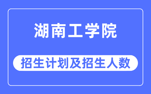 2023年湖南工学院各省招生计划及各专业招生人数是多少