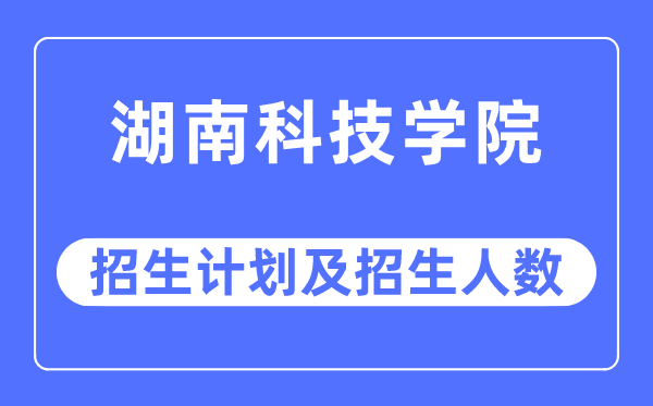 2023年湖南科技学院各省招生计划及各专业招生人数是多少