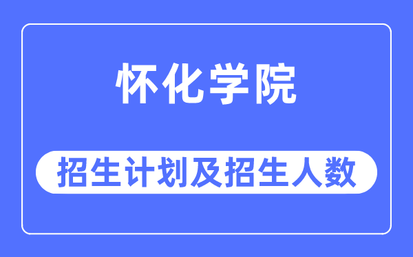 2023年怀化学院各省招生计划及各专业招生人数是多少