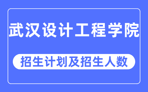 2023年武汉设计工程学院各省招生计划及各专业招生人数是多少