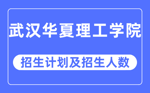 2023年武汉华夏理工学院各省招生计划及各专业招生人数是多少