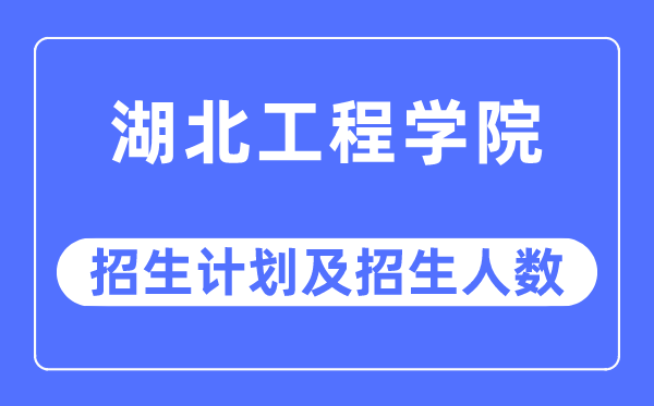 2023年湖北工程学院各省招生计划及各专业招生人数是多少