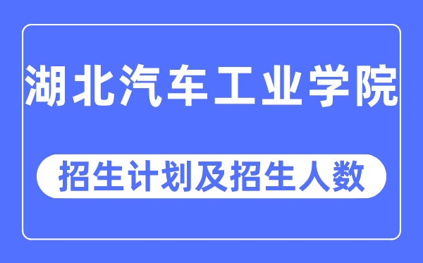 2023年湖北汽车工业学院各省招生计划及各专业招生人数是多少