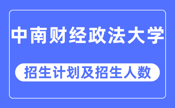 2023年中南财经政法大学各省招生计划及各专业招生人数是多少