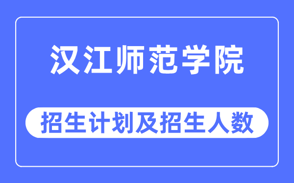 2023年汉江师范学院各省招生计划及各专业招生人数是多少