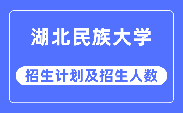 2023年湖北民族大学各省招生计划及各专业招生人数是多少