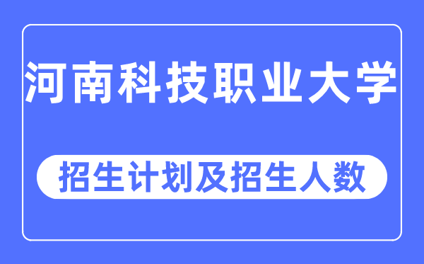 2023年河南科技职业大学各省招生计划及各专业招生人数是多少