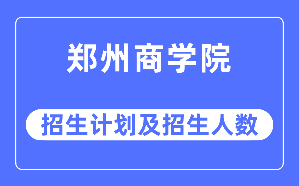 2023年郑州商学院各省招生计划及各专业招生人数是多少