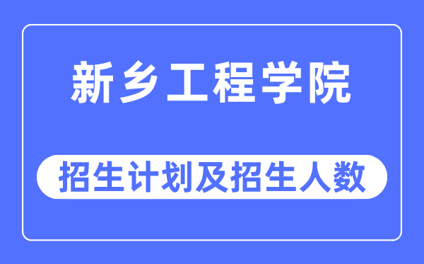 2023年新乡工程学院各省招生计划及各专业招生人数是多少