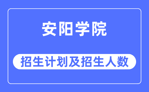 2023年安阳学院各省招生计划及各专业招生人数是多少