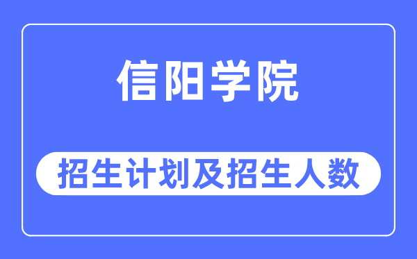 2023年信阳学院各省招生计划及各专业招生人数是多少