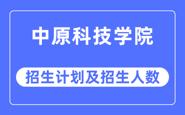 2023年中原科技学院各省招生计划及各专业招生人数是多少