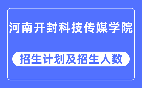 2023年河南开封科技传媒学院各省招生计划及各专业招生人数是多少