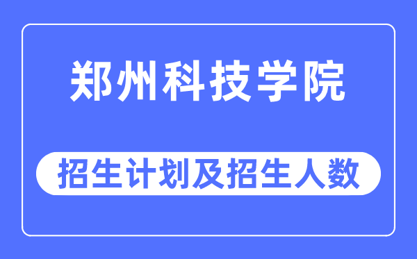 2023年郑州科技学院各省招生计划及各专业招生人数是多少