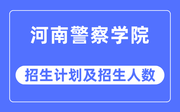 2023年河南警察学院各省招生计划及各专业招生人数是多少