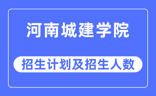 2023年河南城建学院各省招生计划及各专业招生人数是多少