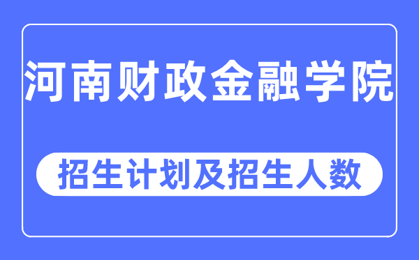 2023年河南财政金融学院各省招生计划及各专业招生人数是多少