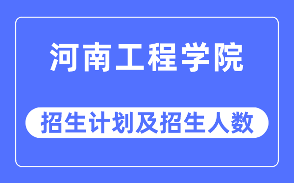 2023年河南工程学院各省招生计划及各专业招生人数是多少