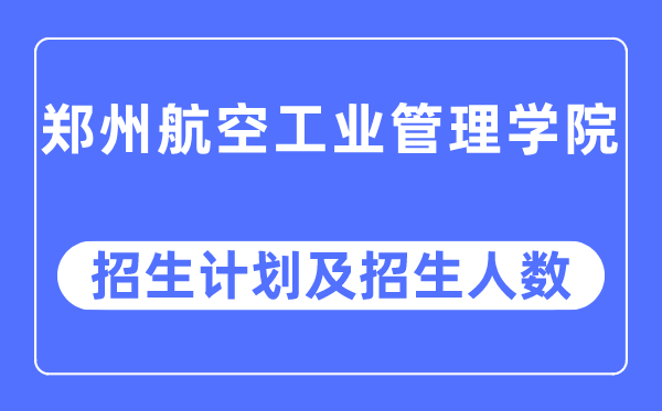 2023年郑州航空工业管理学院各省招生计划及各专业招生人数是多少