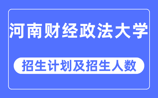 2023年河南财经政法大学各省招生计划及各专业招生人数是多少