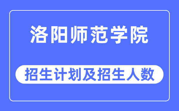 2023年洛阳师范学院各省招生计划及各专业招生人数是多少