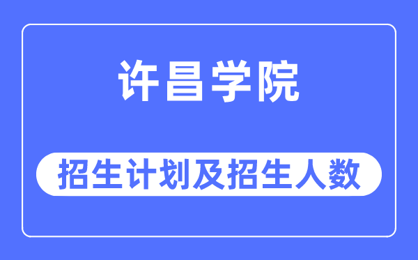 2023年许昌学院各省招生计划及各专业招生人数是多少