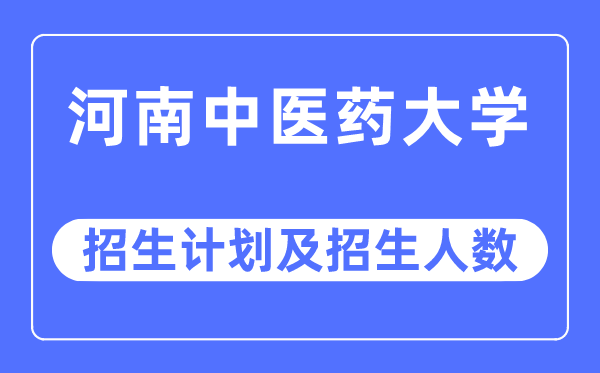 2023年河南中医药大学各省招生计划及各专业招生人数是多少