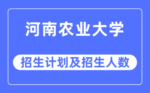 2023年河南农业大学各省招生计划及各专业招生人数是多少