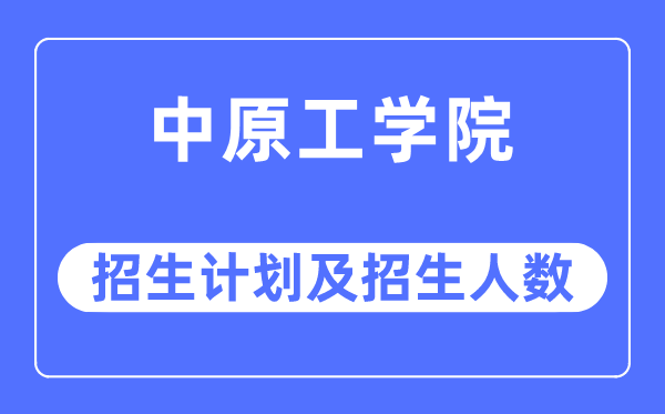 2023年中原工学院各省招生计划及各专业招生人数是多少