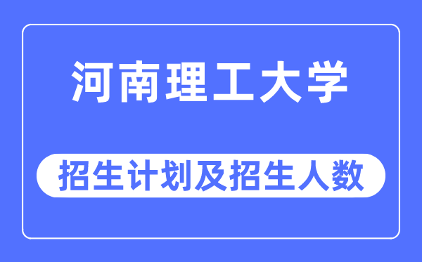 2023年河南理工大学各省招生计划及各专业招生人数是多少