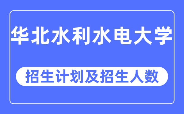 2023年华北水利水电大学各省招生计划及各专业招生人数是多少