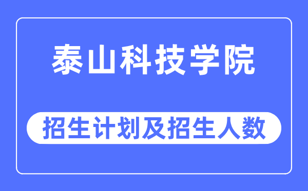 2023年泰山科技学院各省招生计划及各专业招生人数是多少