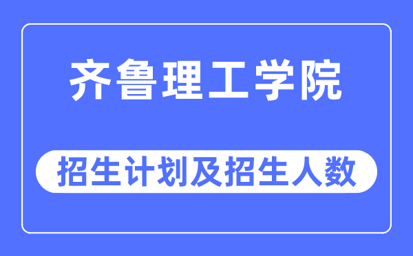 2023年齐鲁理工学院各省招生计划及各专业招生人数是多少