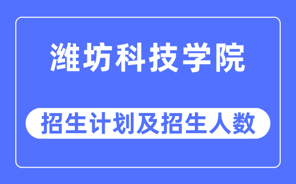 2023年潍坊科技学院各省招生计划及各专业招生人数是多少