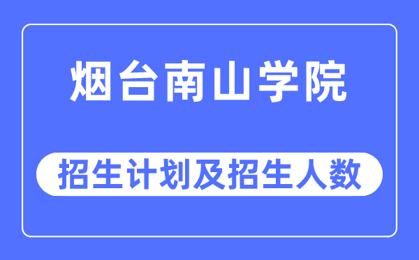 2023年烟台南山学院各省招生计划及各专业招生人数是多少