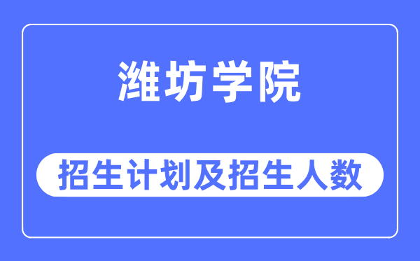 2023年潍坊学院各省招生计划及各专业招生人数是多少