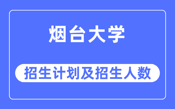 2023年烟台大学各省招生计划及各专业招生人数是多少