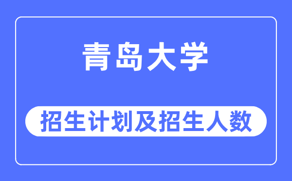 2023年青岛大学各省招生计划及各专业招生人数是多少