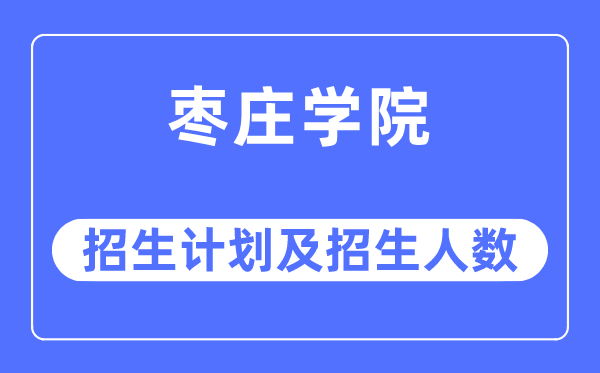 2023年枣庄学院各省招生计划及各专业招生人数是多少