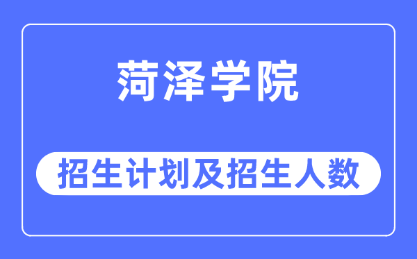 2023年菏泽学院各省招生计划及各专业招生人数是多少