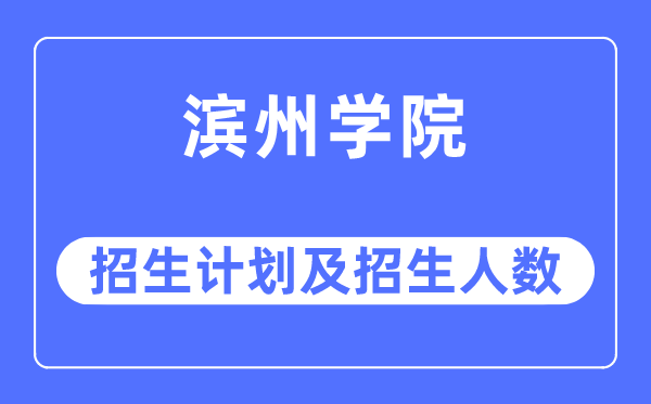 2023年滨州学院各省招生计划及各专业招生人数是多少