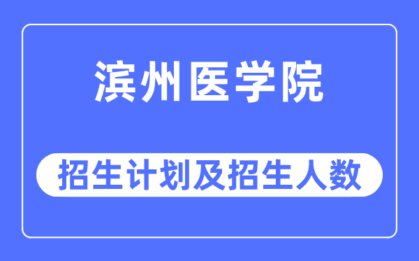 2023年滨州医学院各省招生计划及各专业招生人数是多少