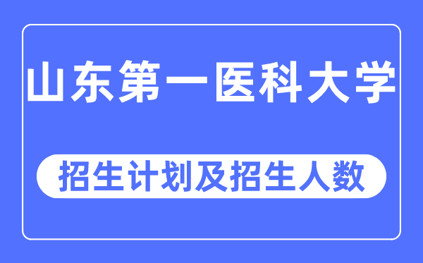 2023年山东第一医科大学各省招生计划及各专业招生人数是多少