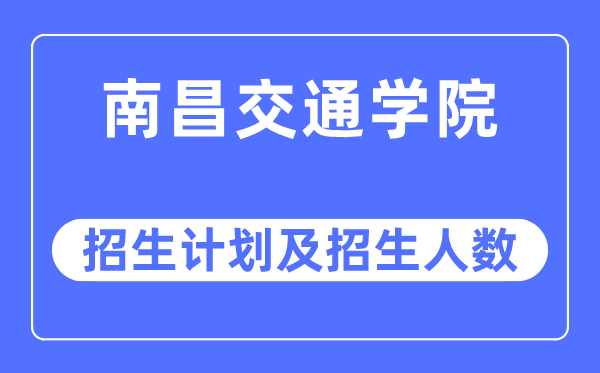 2023年南昌交通学院各省招生计划及各专业招生人数是多少