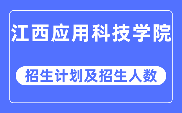 2023年江西应用科技学院各省招生计划及各专业招生人数是多少