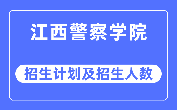 2023年江西警察学院各省招生计划及各专业招生人数是多少