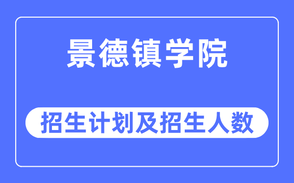 2023年景德镇学院各省招生计划及各专业招生人数是多少