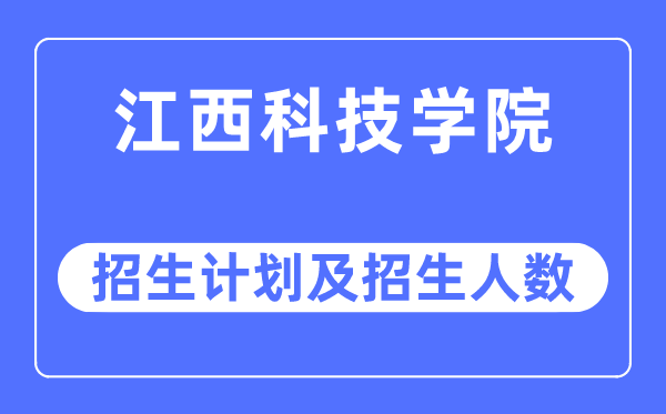 2023年江西科技学院各省招生计划及各专业招生人数是多少