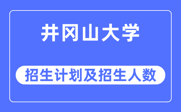 2023年井冈山大学各省招生计划及各专业招生人数是多少