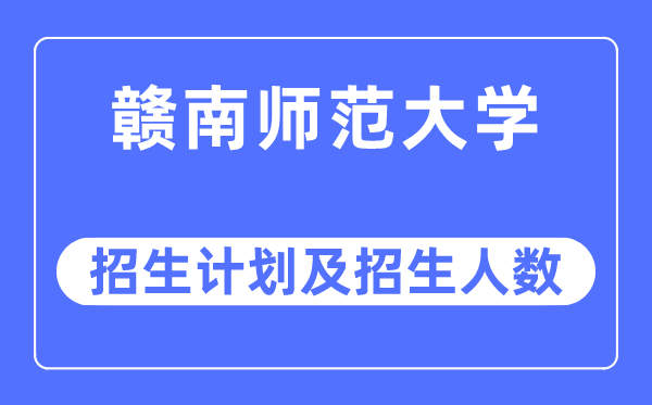 2023年赣南师范大学各省招生计划及各专业招生人数是多少